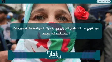 «رد قوي».. الإعلام الجزائري يتحرك لمواجهة التصريحات المستهدفة للبلاد